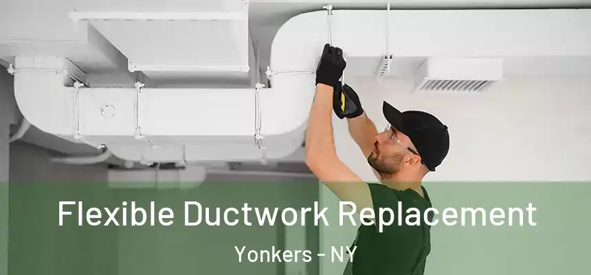  Flexible Ductwork Replacement Yonkers - NY