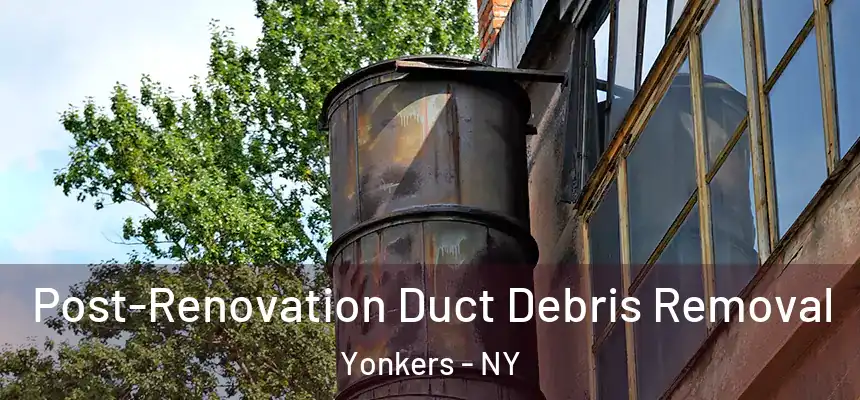  Post-Renovation Duct Debris Removal Yonkers - NY